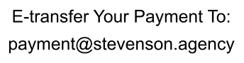 E-transfer Your Payment To: payment@stevenson.agency